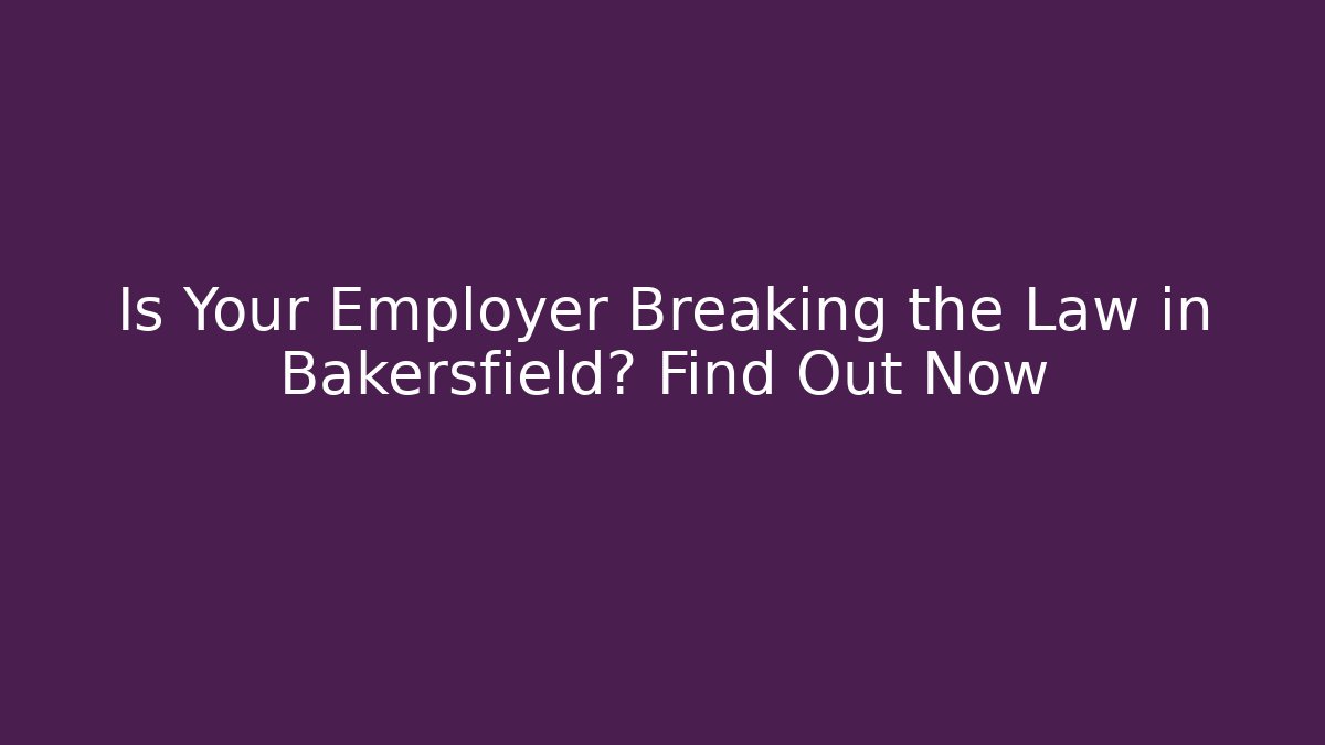 Is Your Employer Breaking the Law in Bakersfield? Find Out Now