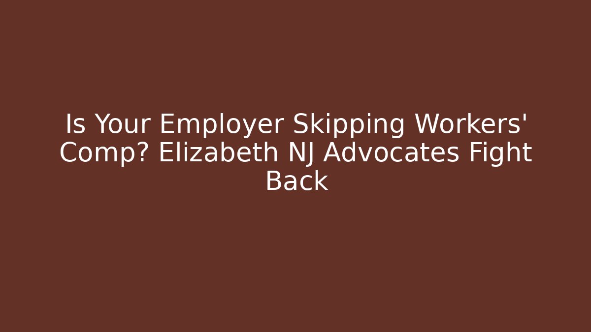 Is Your Employer Skipping Workers' Comp? Elizabeth NJ Advocates Fight Back