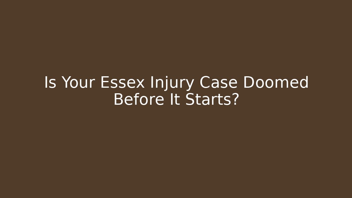 Is Your Essex Injury Case Doomed Before It Starts?
