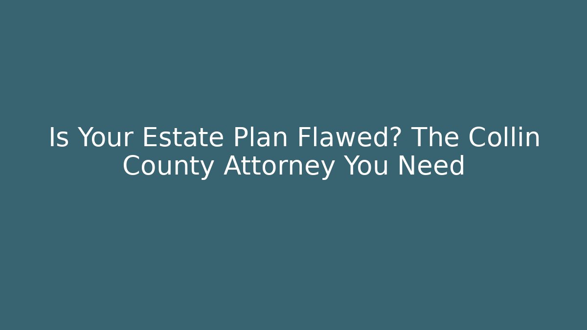 Is Your Estate Plan Flawed? The Collin County Attorney You Need