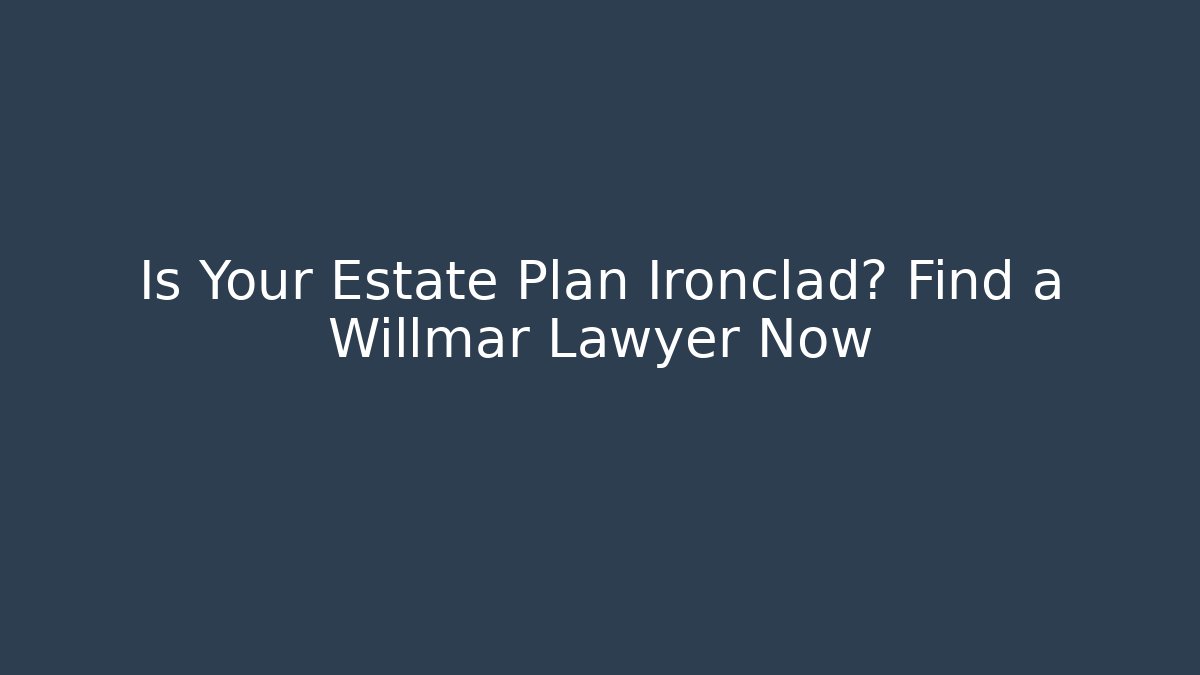 Is Your Estate Plan Ironclad? Find a Willmar Lawyer Now