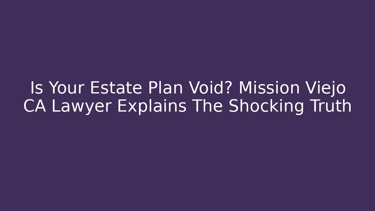 Is Your Estate Plan Void? Mission Viejo CA Lawyer Explains The Shocking Truth - V Auction