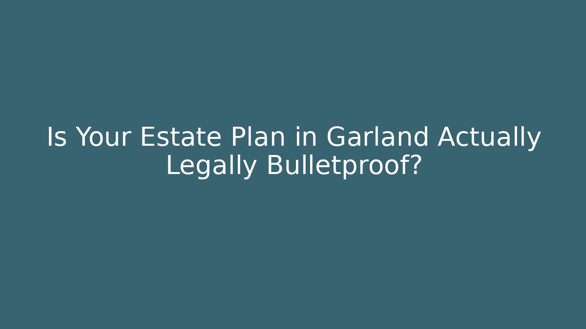 Is Your Estate Plan in Garland Actually Legally Bulletproof? - V Auction