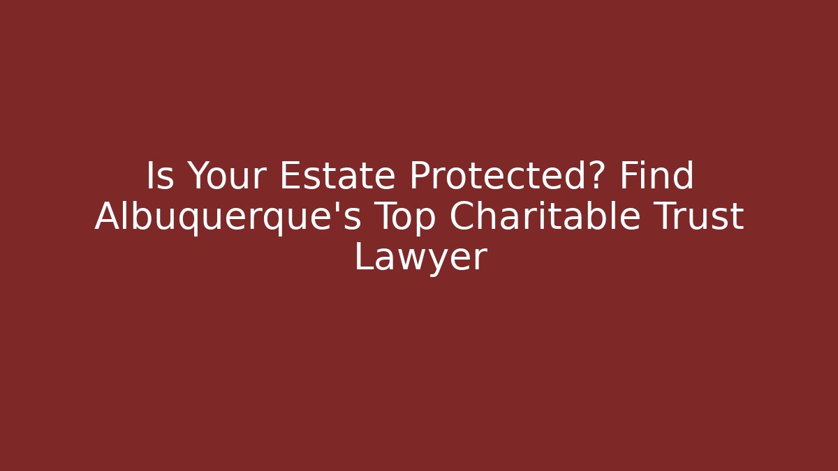 Is Your Estate Protected? Find Albuquerque's Top Charitable Trust Lawyer - V Auction