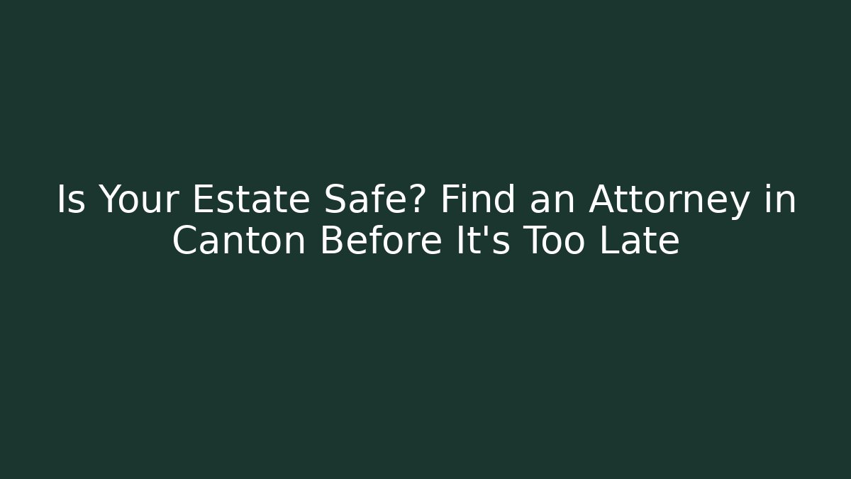 Is Your Estate Safe? Find an Attorney in Canton Before It's Too Late