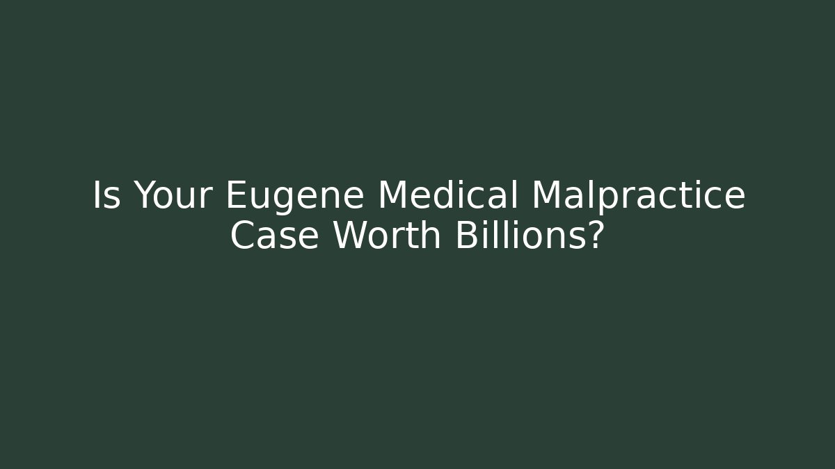 Is Your Eugene Medical Malpractice Case Worth Billions?
