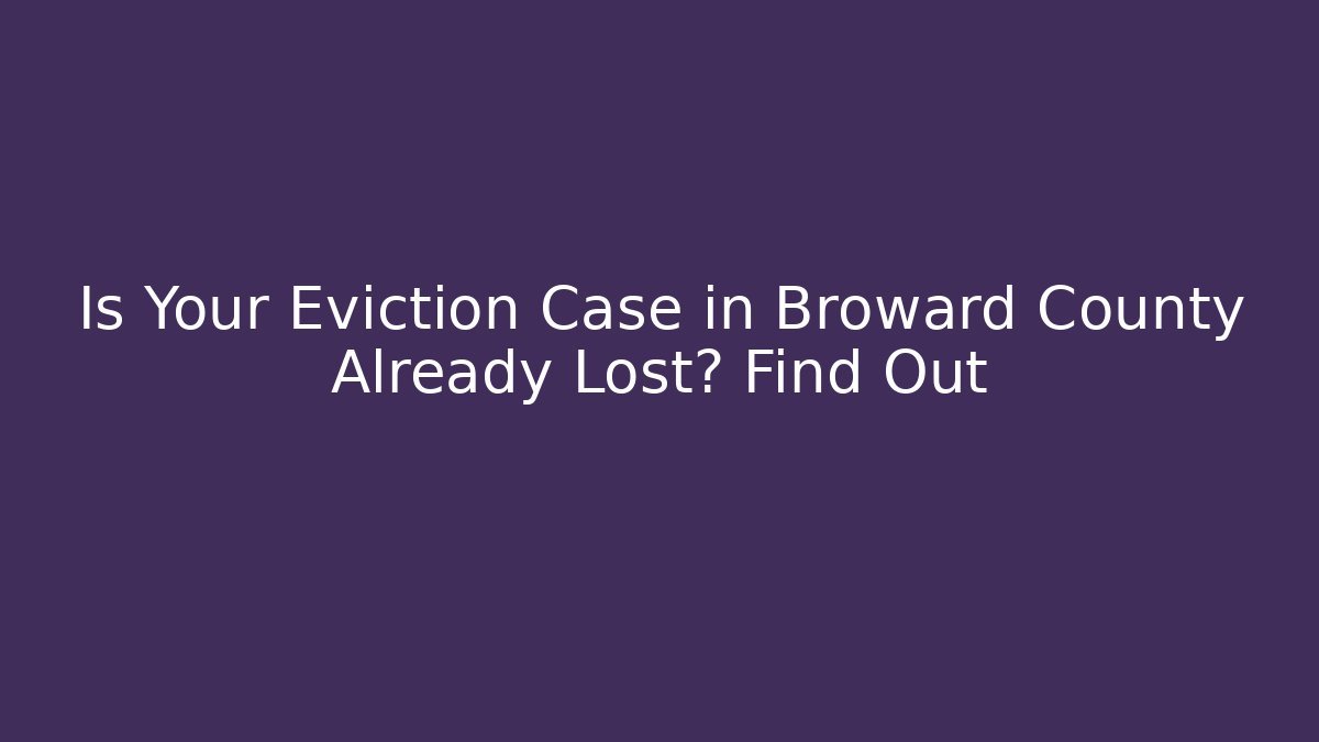 Is Your Eviction Case in Broward County Already Lost? Find Out