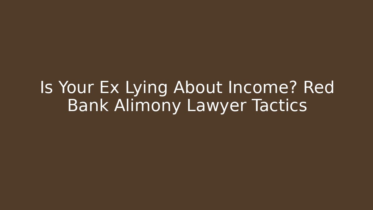 Is Your Ex Lying About Income? Red Bank Alimony Lawyer Tactics
