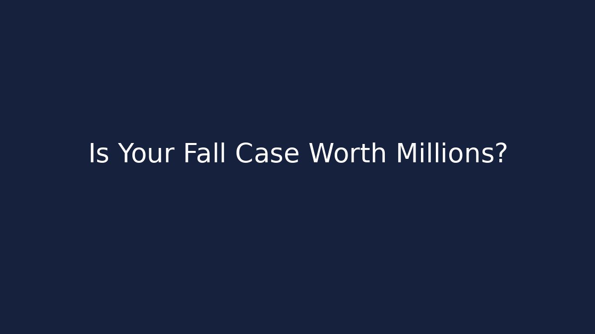 Is Your Fall Case Worth Millions?