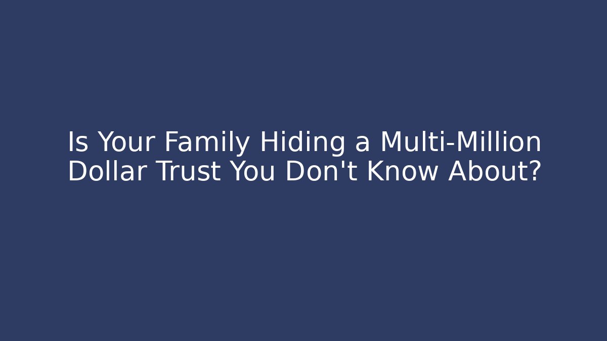 Is Your Family Hiding a Multi-Million Dollar Trust You Don’t Know About?