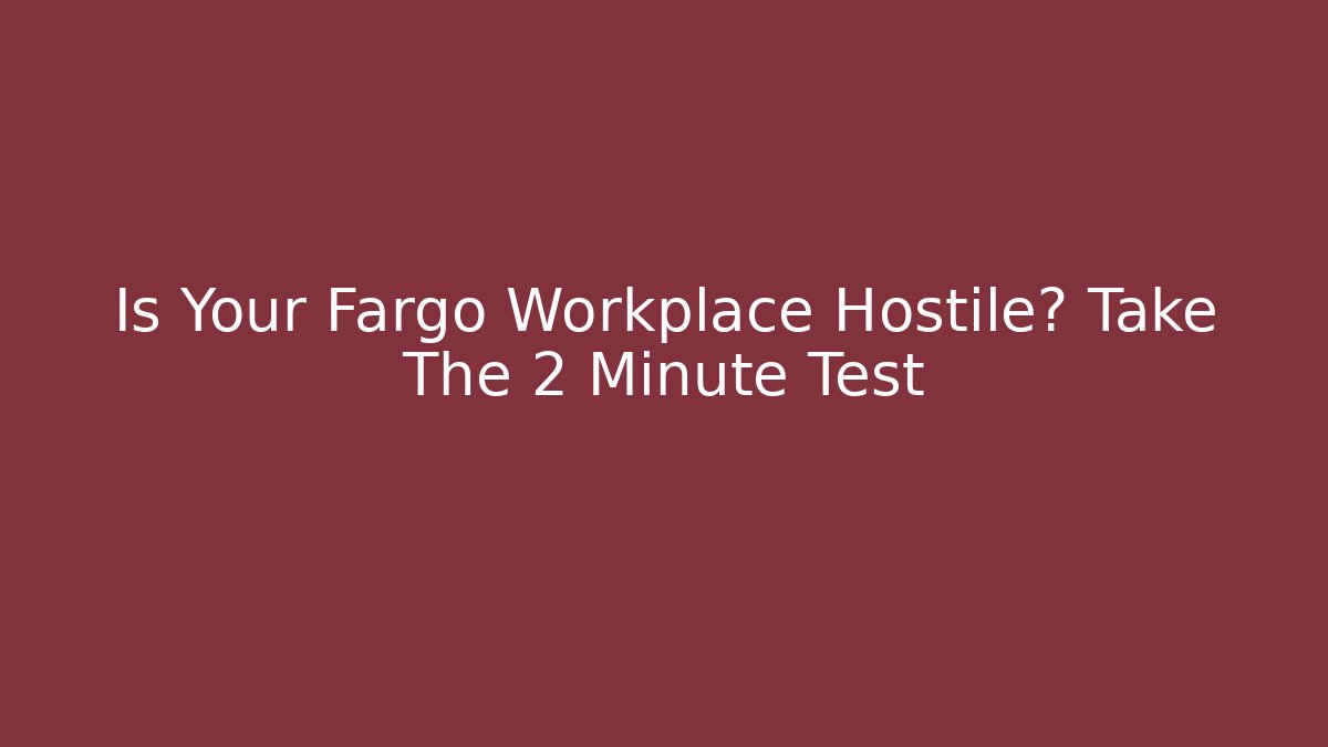 Is Your Fargo Workplace Hostile? Take The 2 Minute Test