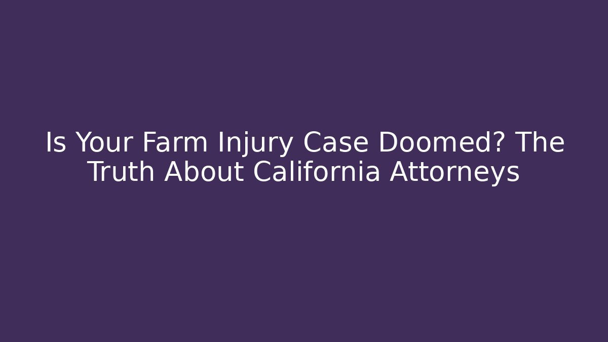 Is Your Farm Injury Case Doomed? The Truth About California Attorneys