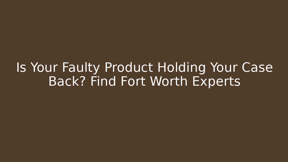Is Your Faulty Product Holding Your Case Back? Find Fort Worth Experts - V Auction