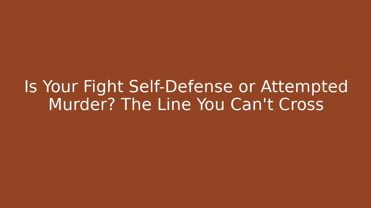 Is Your Fight Self-Defense or Attempted Murder? The Line You Can't Cross