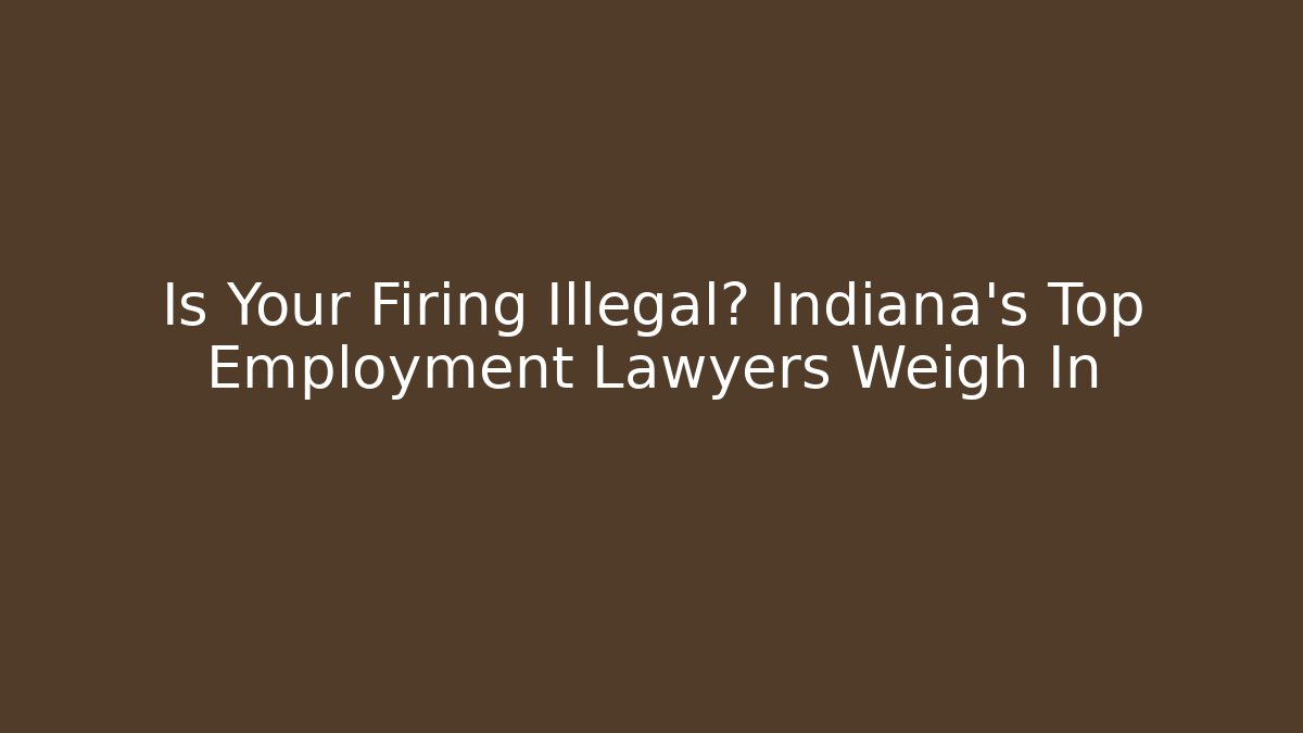 Is Your Firing Illegal? Indiana's Top Employment Lawyers Weigh In