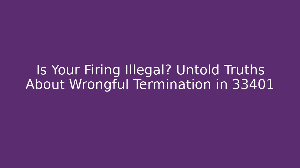 Is Your Firing Illegal? Untold Truths About Wrongful Termination in 33401