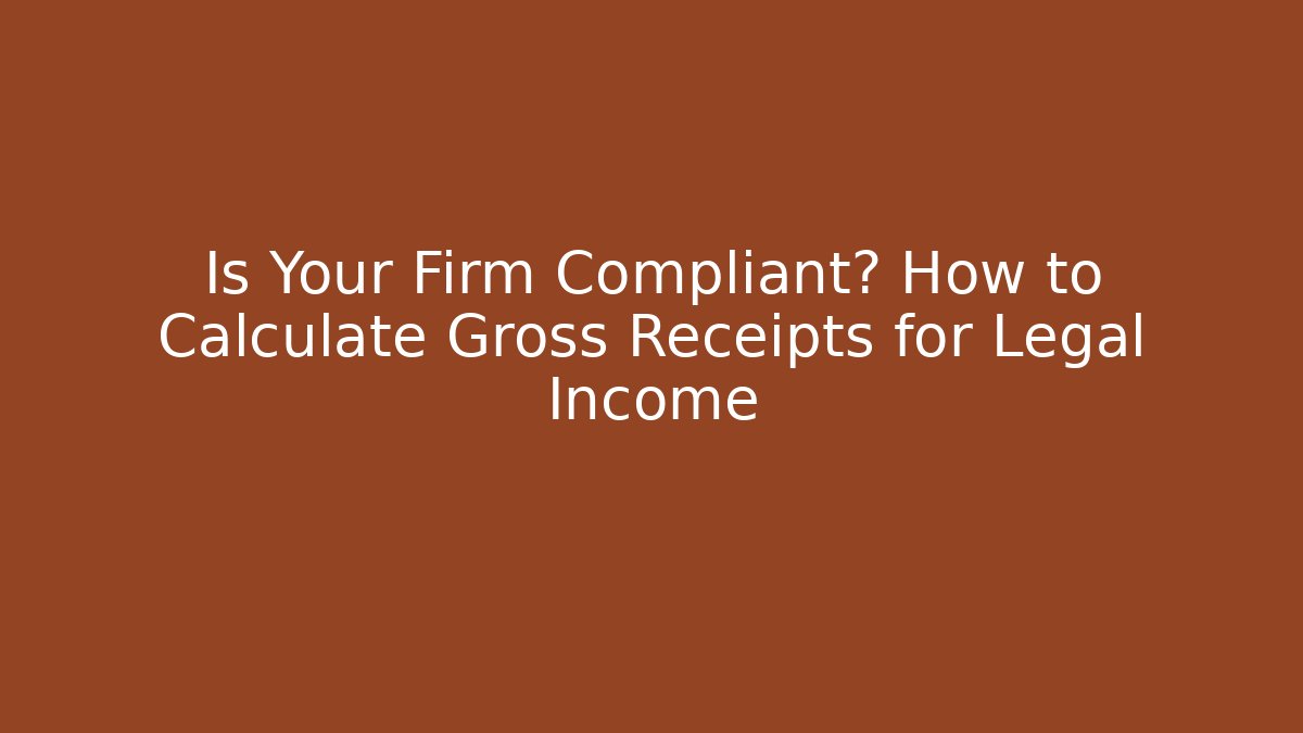 Is Your Firm Compliant? How to Calculate Gross Receipts for Legal Income