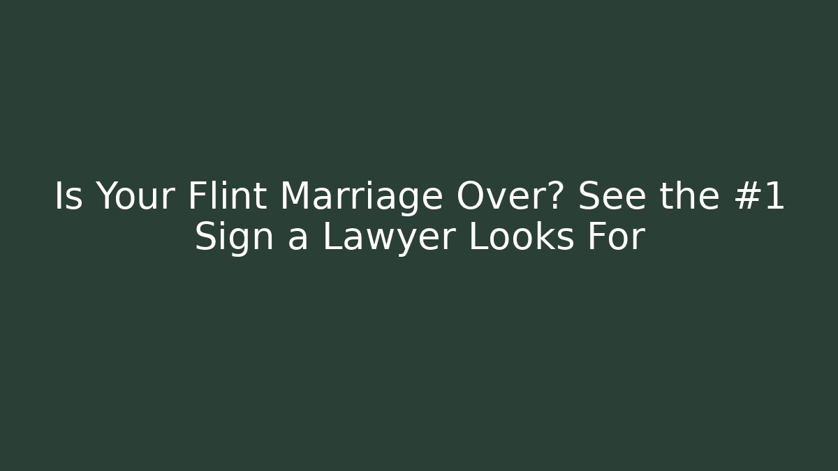Is Your Flint Marriage Over? See the #1 Sign a Lawyer Looks For