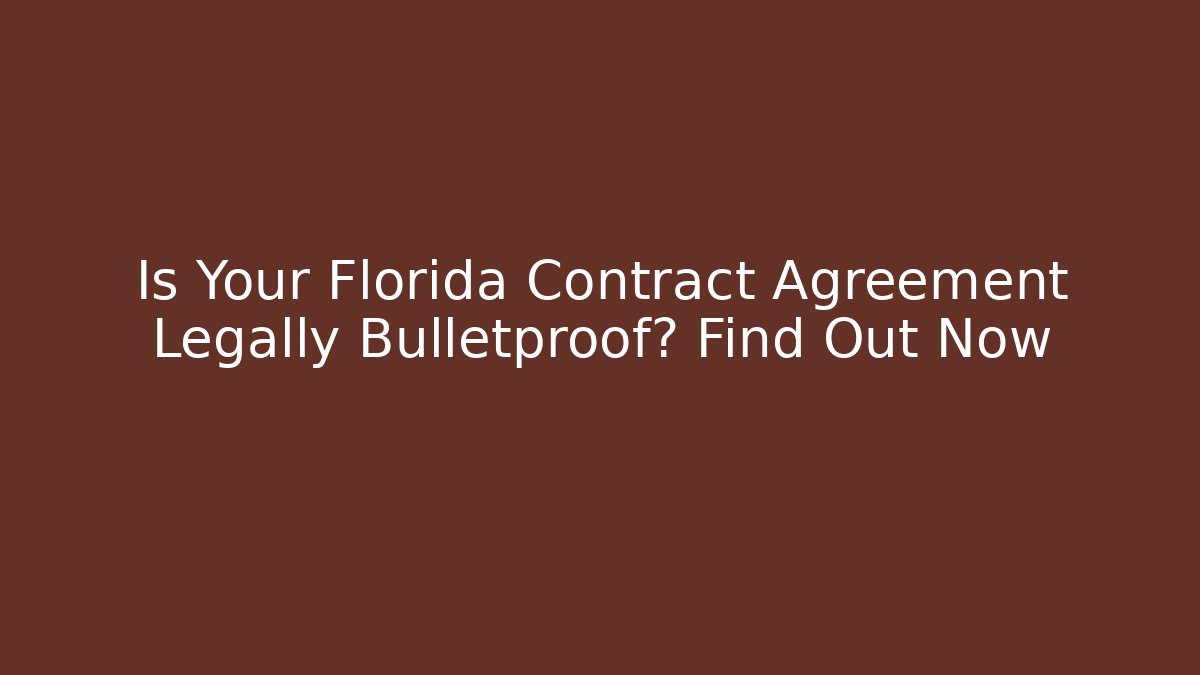 Is Your Florida Contract Agreement Legally Bulletproof? Find Out Now