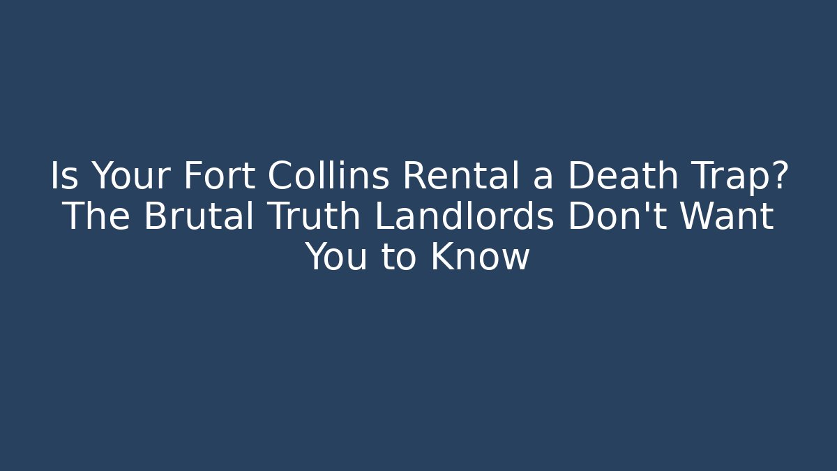 Is Your Fort Collins Rental a Death Trap? The Brutal Truth Landlords Don’t Want You to Know