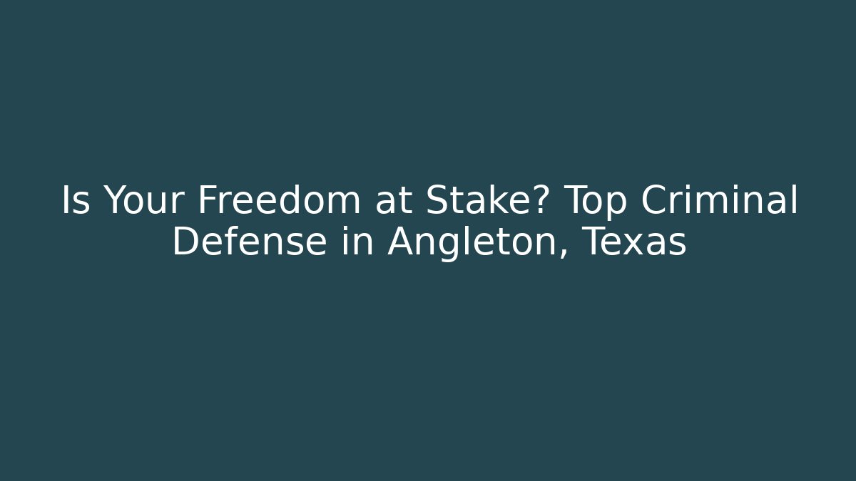 Is Your Freedom at Stake? Top Criminal Defense in Angleton, Texas