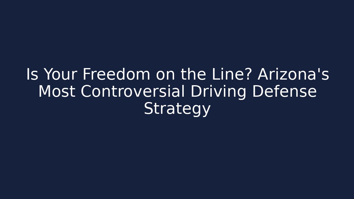 Is Your Freedom on the Line? Arizona's Most Controversial Driving Defense Strategy