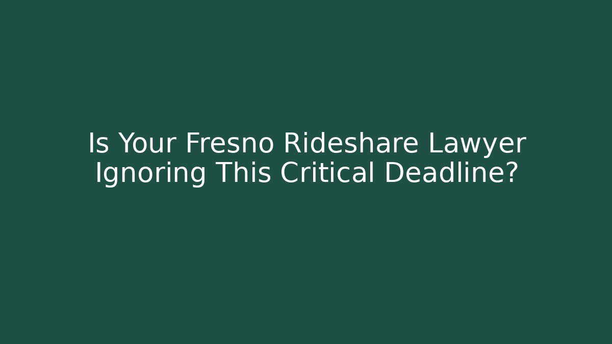 Is Your Fresno Rideshare Lawyer Ignoring This Critical Deadline?
