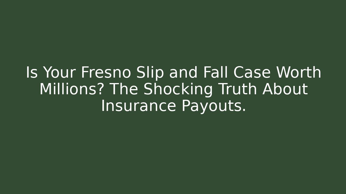 Is Your Fresno Slip and Fall Case Worth Millions? The Shocking Truth About Insurance Payouts.