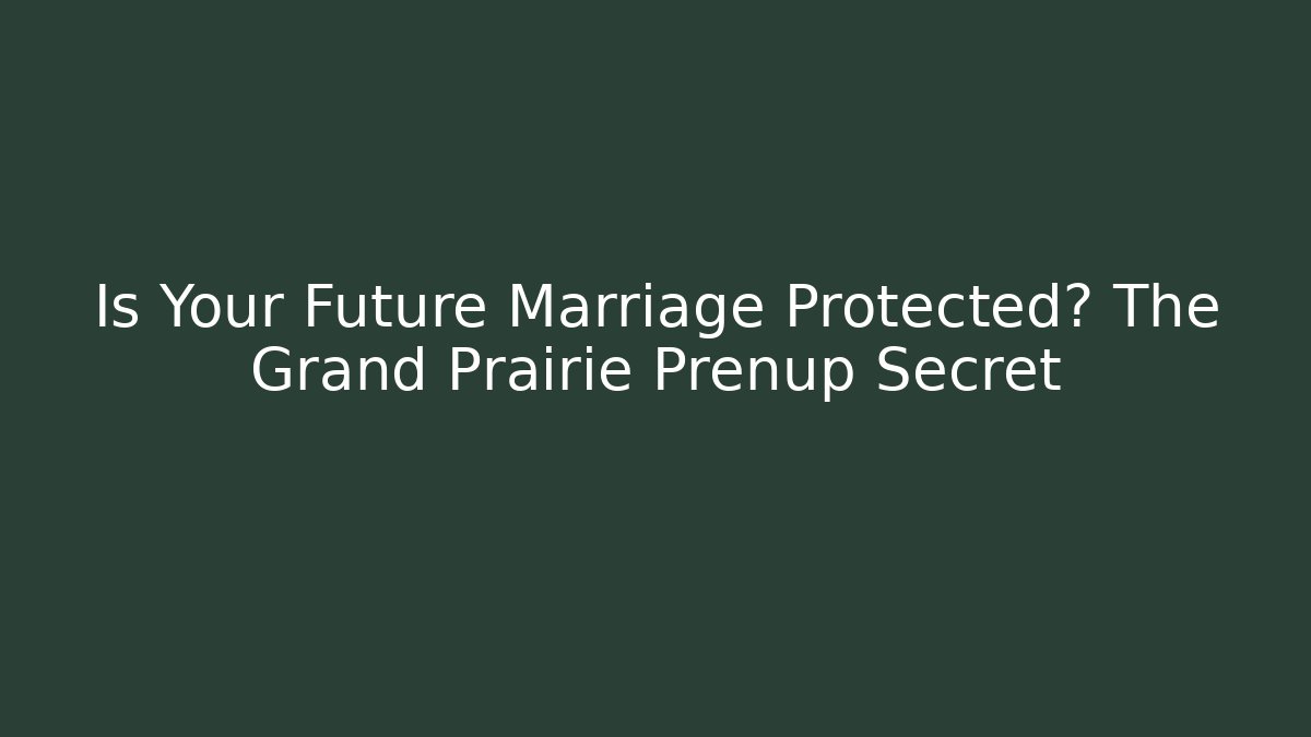 Is Your Future Marriage Protected? The Grand Prairie Prenup Secret