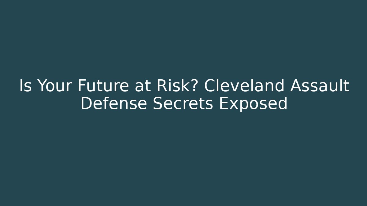 Is Your Future at Risk? Cleveland Assault Defense Secrets Exposed