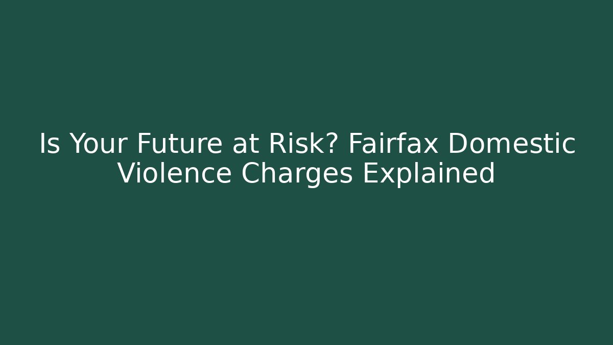 Is Your Future at Risk? Fairfax Domestic Violence Charges Explained