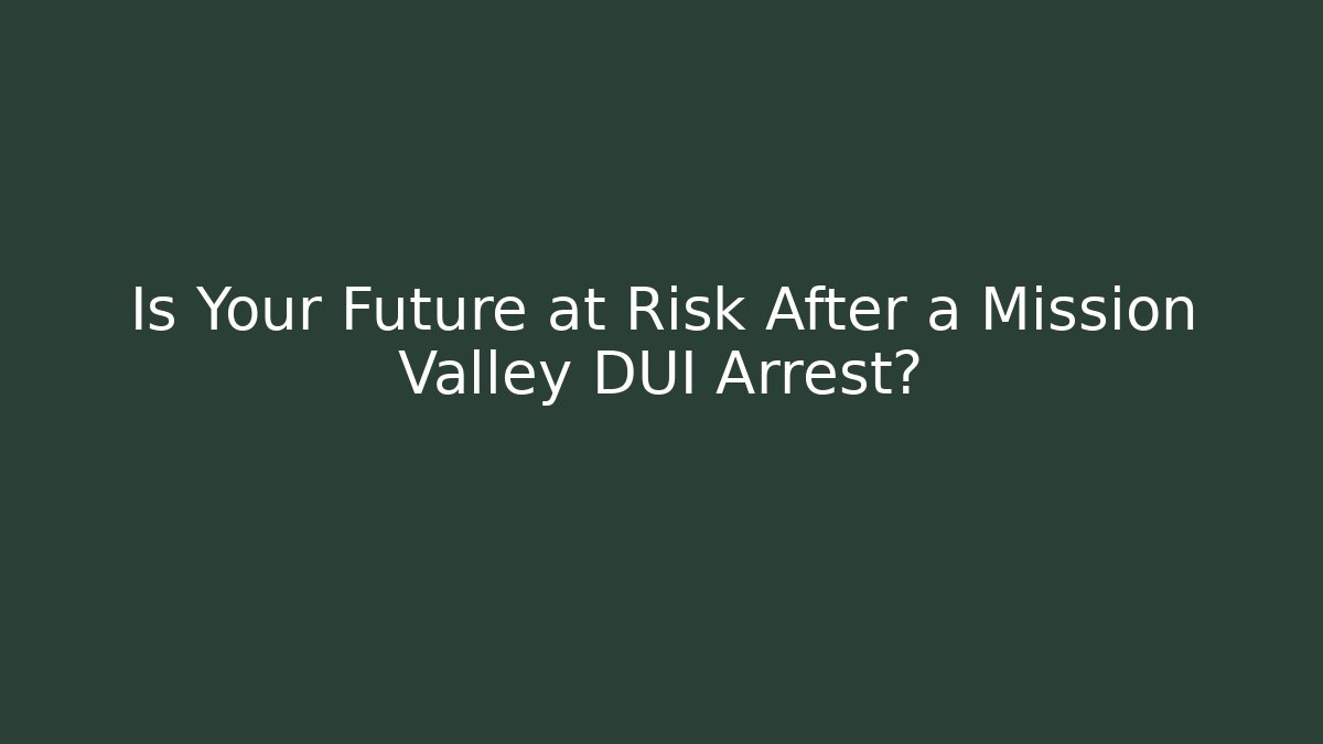 Is Your Future at Risk After a Mission Valley DUI Arrest?