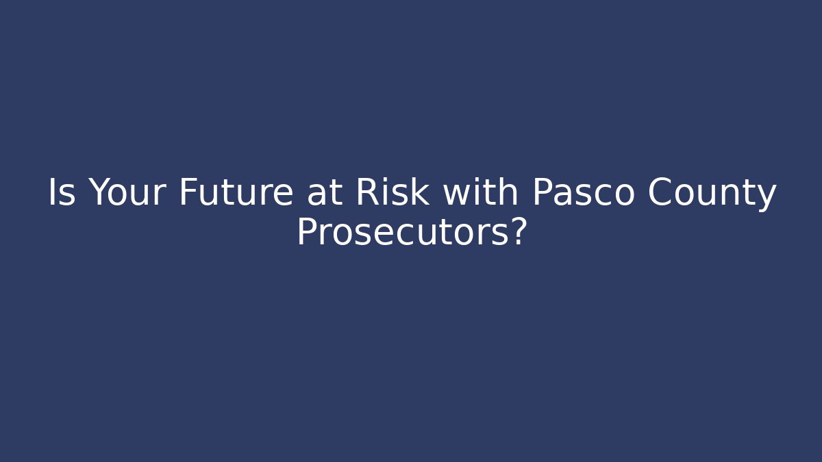 Is Your Future at Risk with Pasco County Prosecutors?