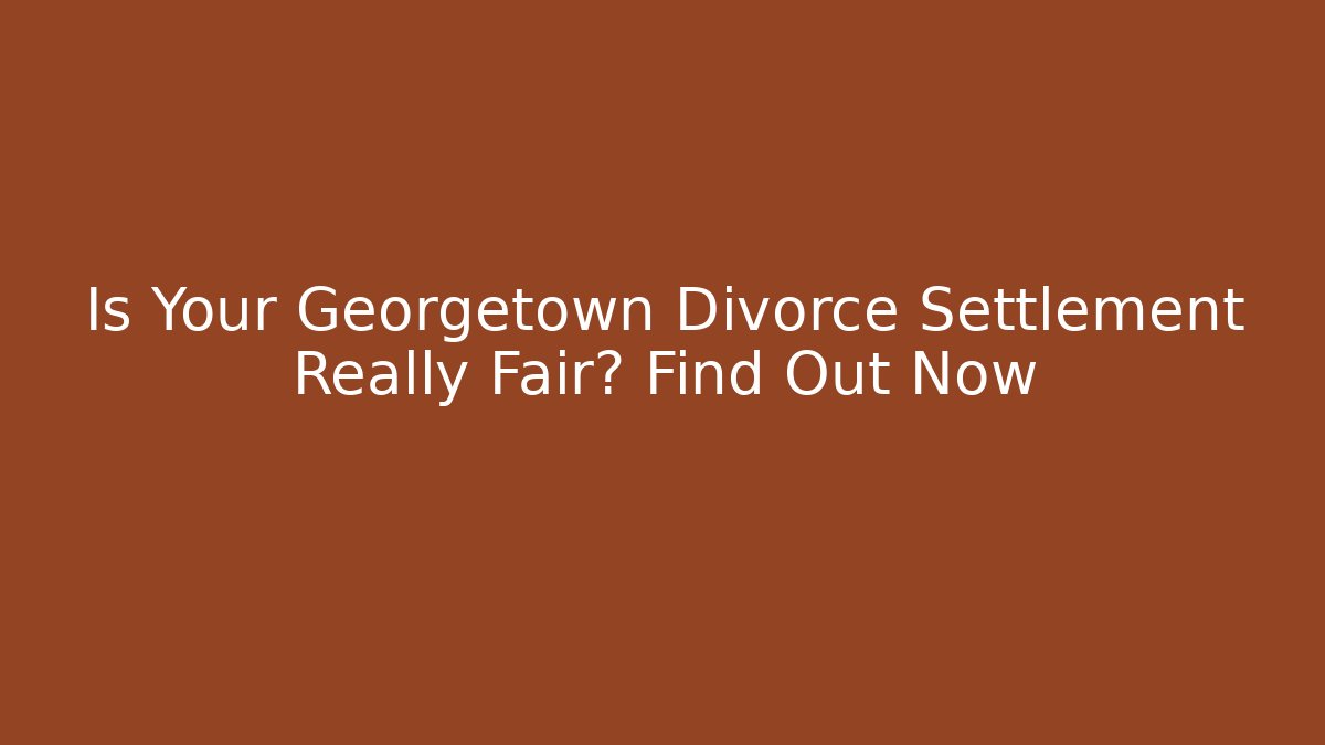 Is Your Georgetown Divorce Settlement Really Fair? Find Out Now - V Auction