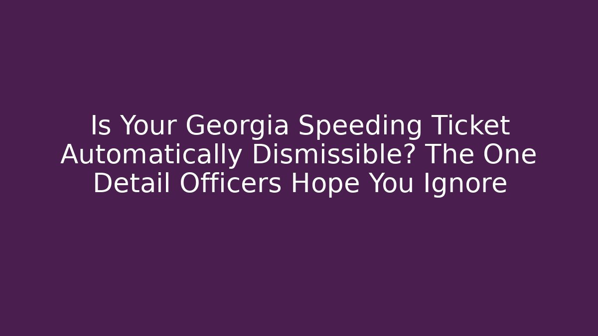 Is Your Georgia Speeding Ticket Automatically Dismissible? The One Detail Officers Hope You Ignore