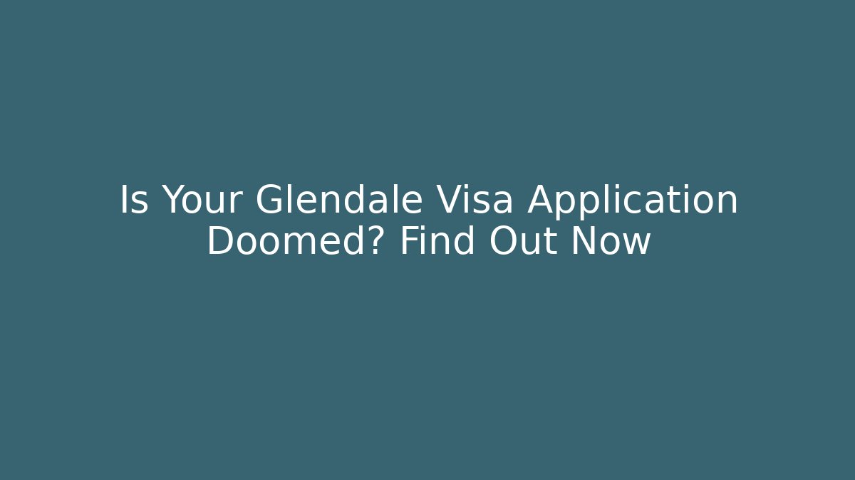 Is Your Glendale Visa Application Doomed? Find Out Now