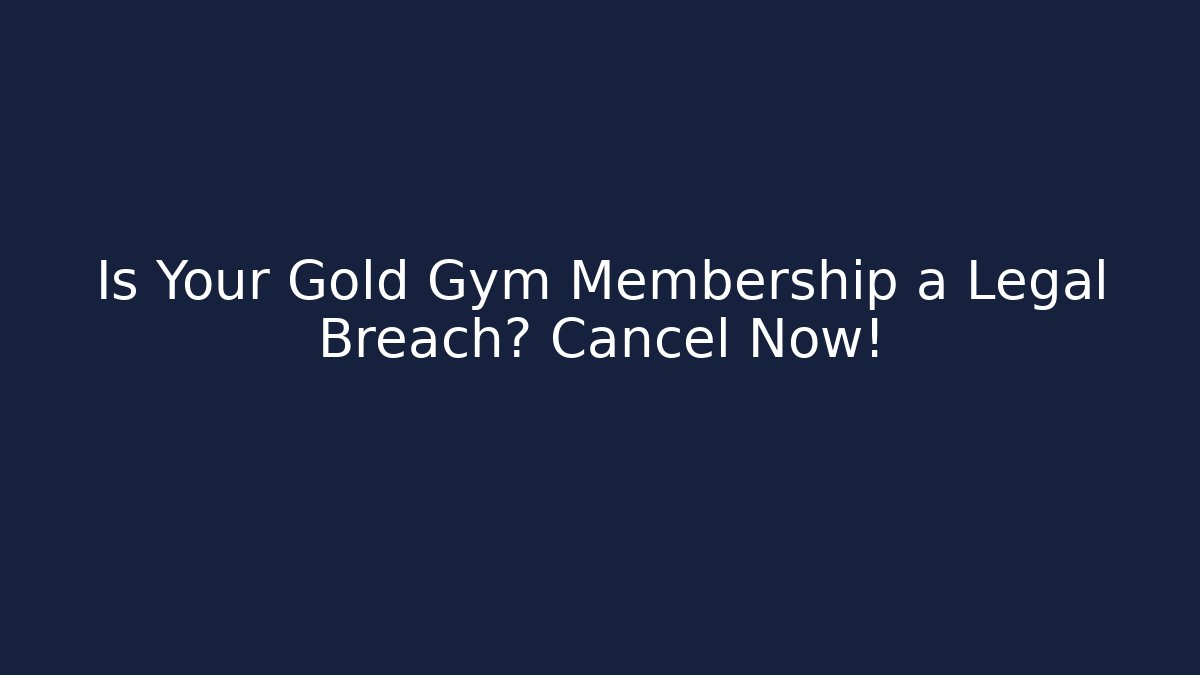 Is Your Gold Gym Membership a Legal Breach? Cancel Now!