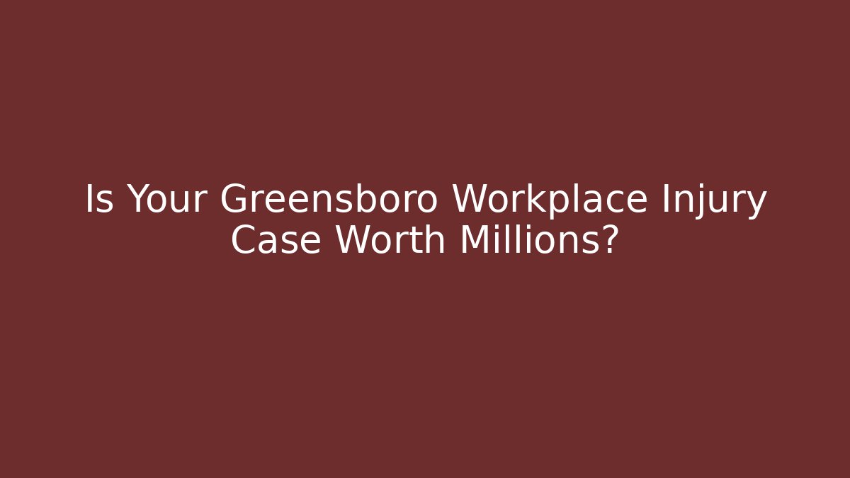 Is Your Greensboro Workplace Injury Case Worth Millions?