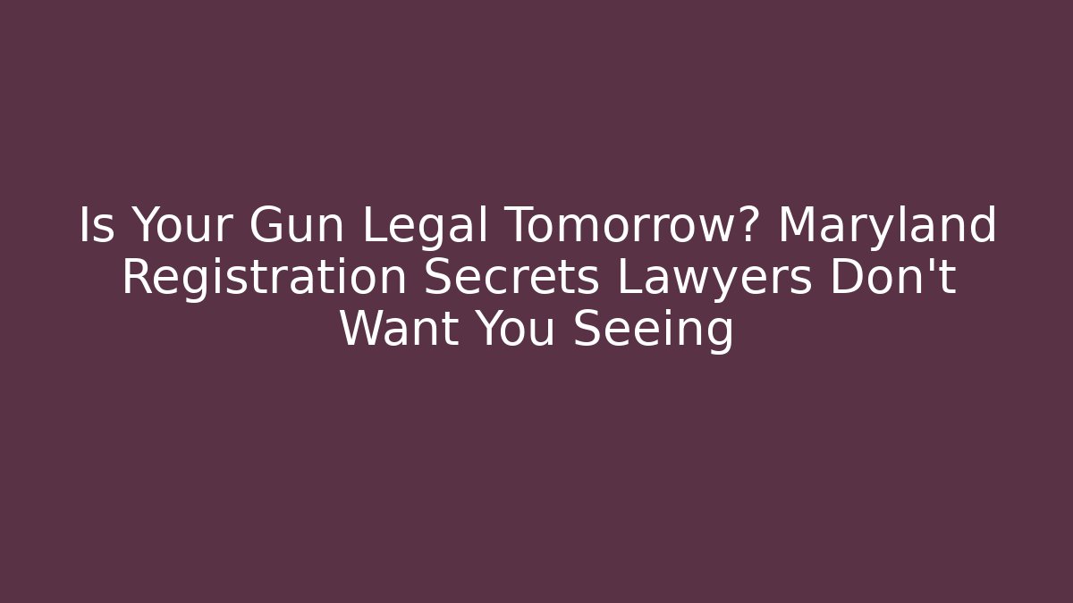 Is Your Gun Legal Tomorrow? Maryland Registration Secrets Lawyers Don’t Want You Seeing