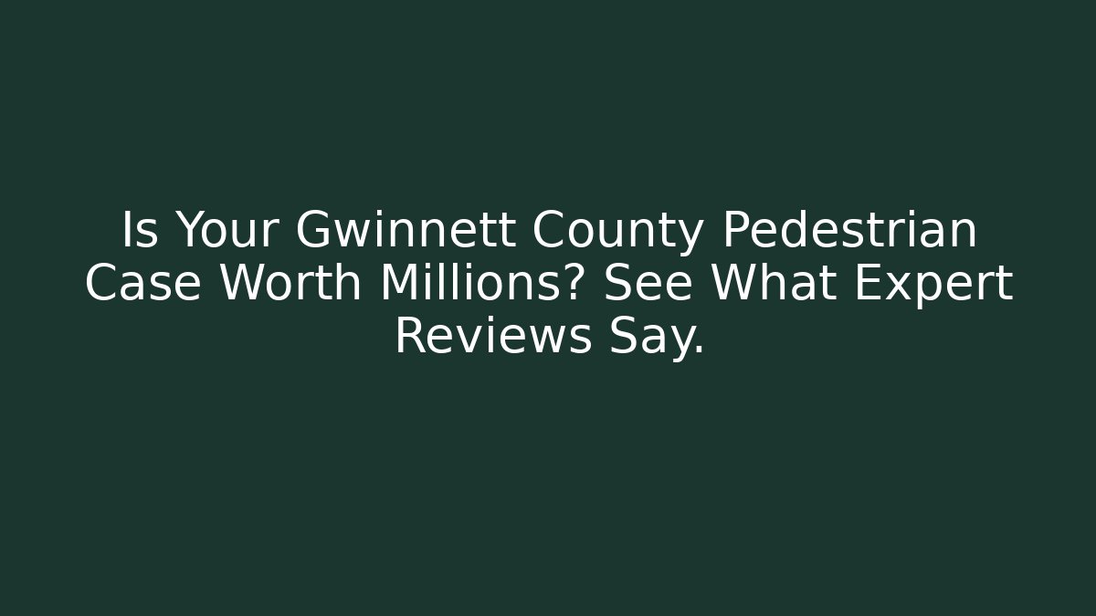 Is Your Gwinnett County Pedestrian Case Worth Millions? See What Expert Reviews Say.