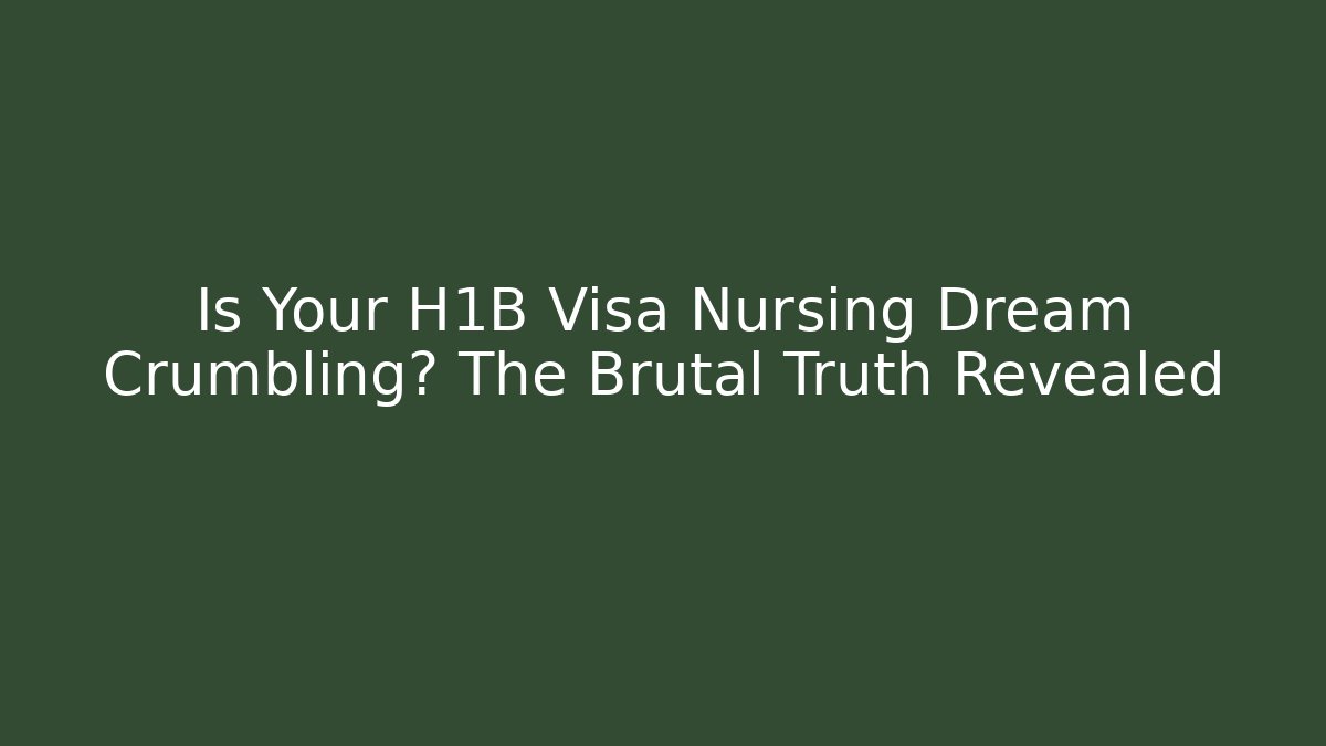 Is Your H1B Visa Nursing Dream Crumbling? The Brutal Truth Revealed