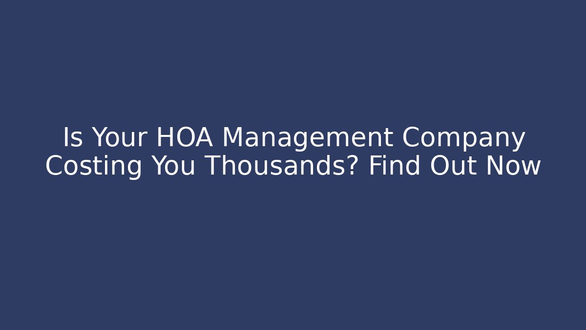 Is Your HOA Management Company Costing You Thousands? Find Out Now