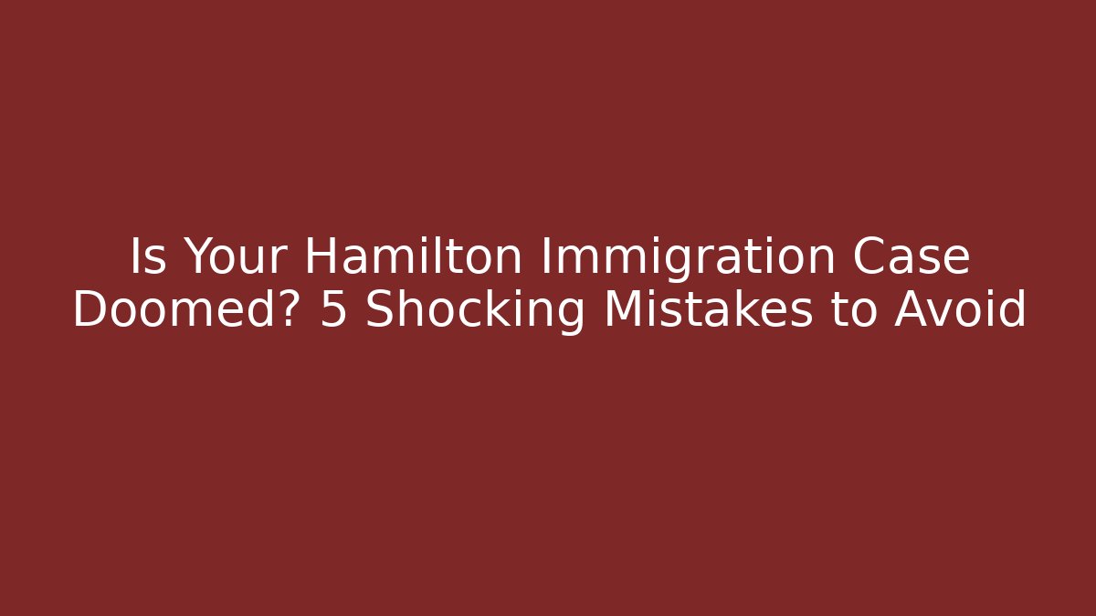 Is Your Hamilton Immigration Case Doomed? 5 Shocking Mistakes to Avoid - V Auction