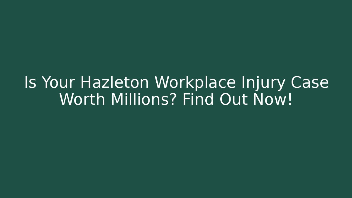 Is Your Hazleton Workplace Injury Case Worth Millions? Find Out Now!