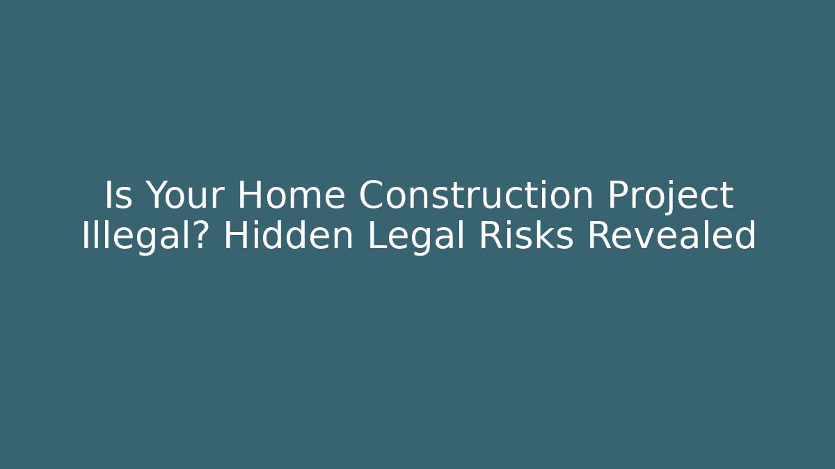 Is Your Home Construction Project Illegal? Hidden Legal Risks Revealed - V Auction