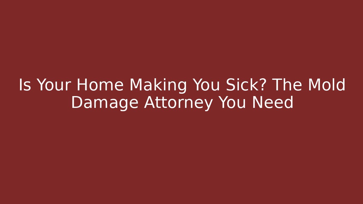 Is Your Home Making You Sick? The Mold Damage Attorney You Need