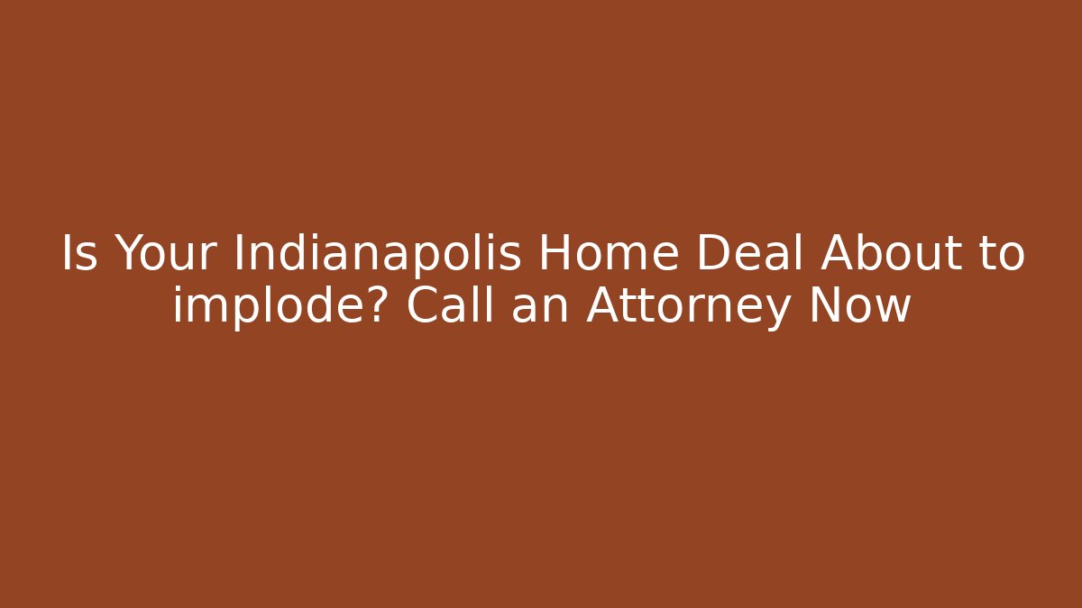 Is Your Indianapolis Home Deal About to implode? Call an Attorney Now - V Auction