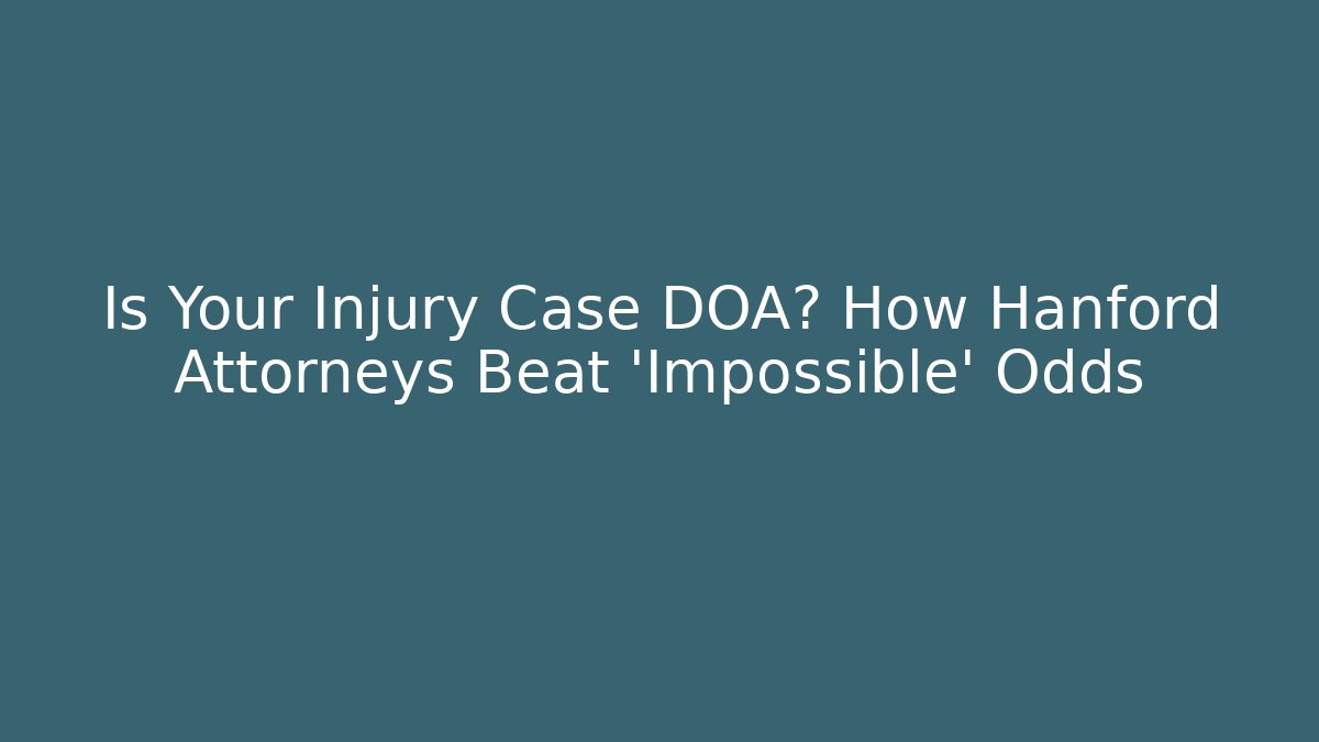 Is Your Injury Case DOA? How Hanford Attorneys Beat 'Impossible' Odds
