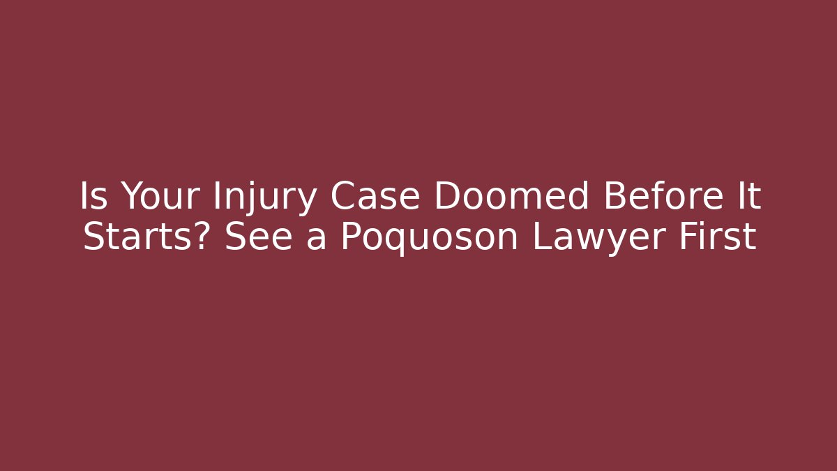 Is Your Injury Case Doomed Before It Starts? See a Poquoson Lawyer First