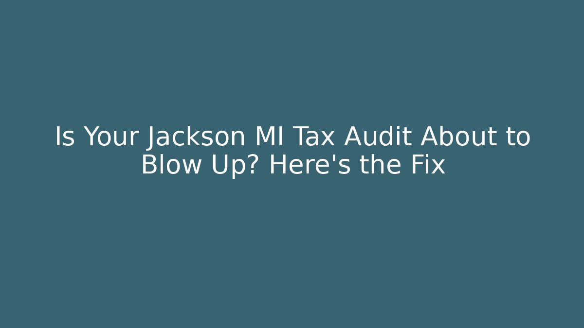 Is Your Jackson MI Tax Audit About to Blow Up? Here's the Fix